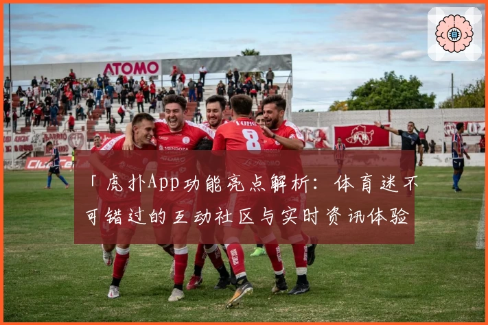 「虎扑App功能亮点解析：体育迷不可错过的互动社区与实时资讯体验」