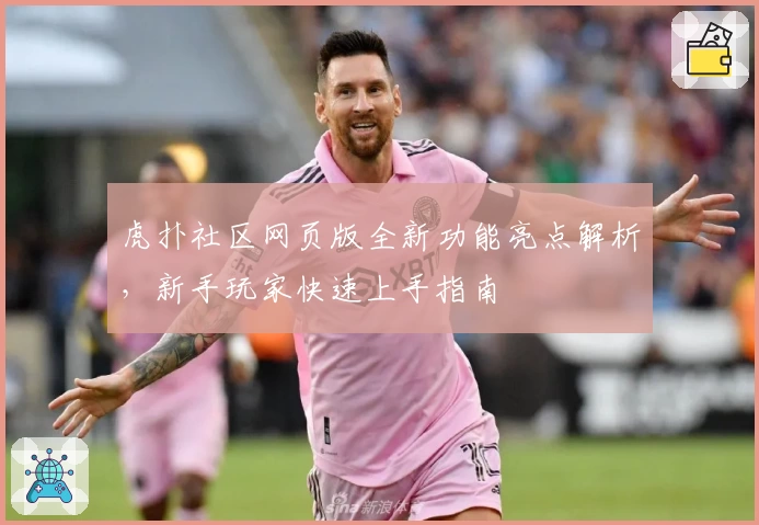 虎扑社区网页版全新功能亮点解析，新手玩家快速上手指南