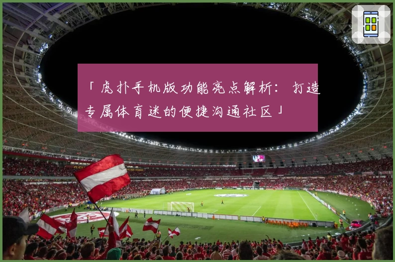 「虎扑手机版功能亮点解析：打造专属体育迷的便捷沟通社区」