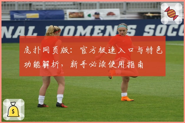 虎扑网页版：官方极速入口与特色功能解析，新手必读使用指南