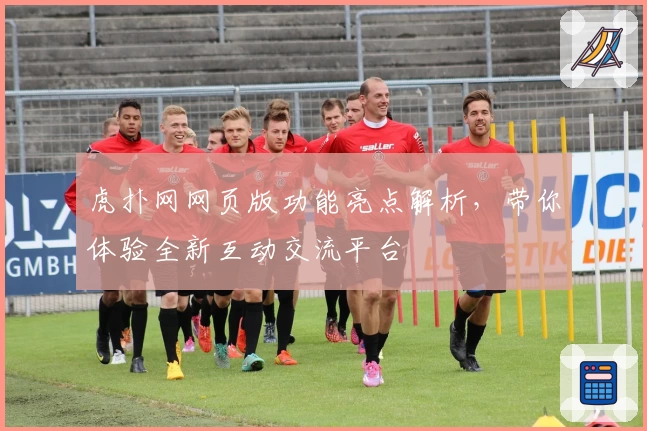 虎扑网网页版功能亮点解析，带你体验全新互动交流平台