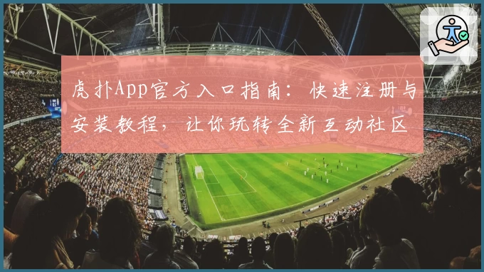 虎扑App官方入口指南：快速注册与安装教程，让你玩转全新互动社区