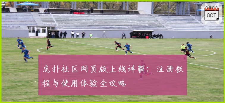 虎扑社区网页版上线详解：注册教程与使用体验全攻略