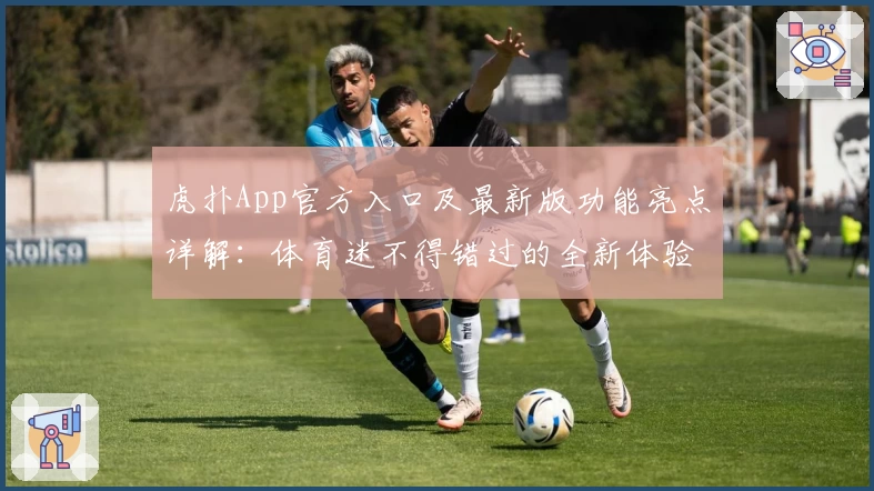 虎扑App官方入口及最新版功能亮点详解：体育迷不得错过的全新体验