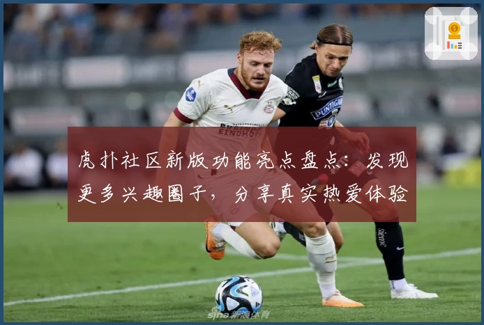 虎扑社区新版功能亮点盘点：发现更多兴趣圈子，分享真实热爱体验！