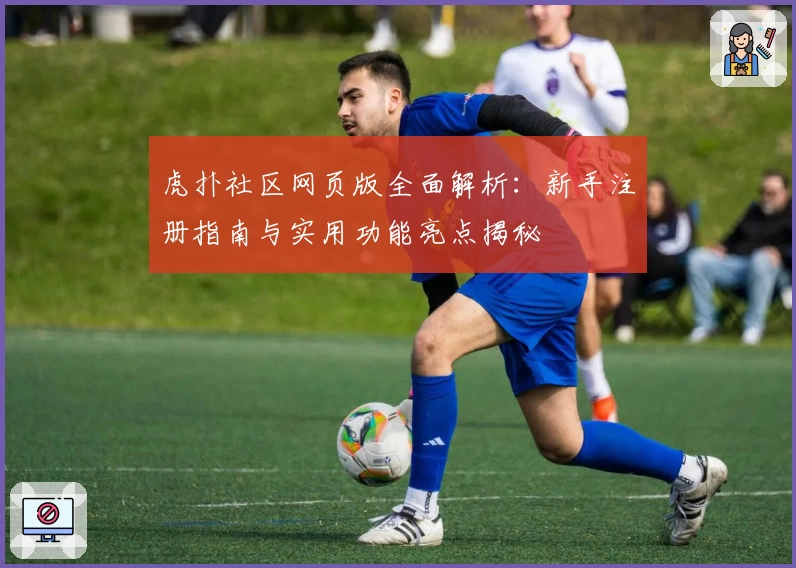 虎扑社区网页版全面解析：新手注册指南与实用功能亮点揭秘