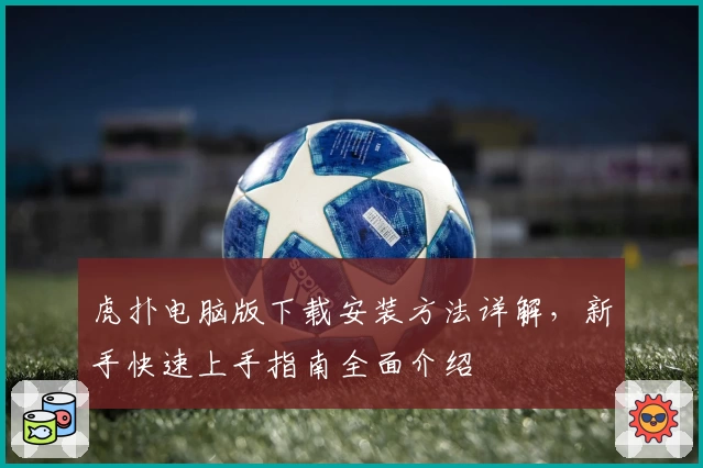 虎扑电脑版下载安装方法详解，新手快速上手指南全面介绍