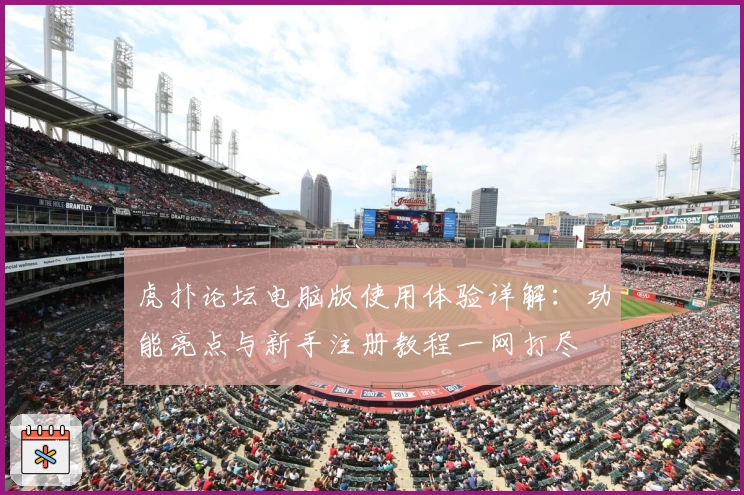 虎扑论坛电脑版使用体验详解:功能亮点与新手注册教程一网打尽