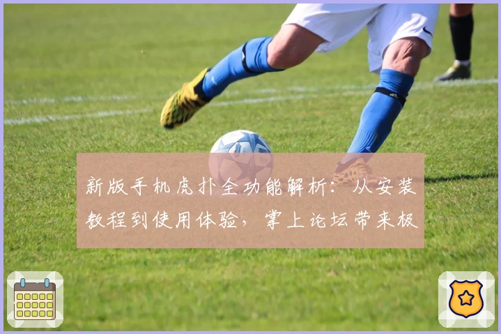 新版手机虎扑全功能解析：从安装教程到使用体验，掌上论坛带来极致篮球社区服务