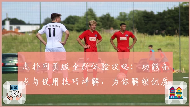 虎扑网页版全新体验攻略：功能亮点与使用技巧详解，为你解锁优质篮球社区新玩法