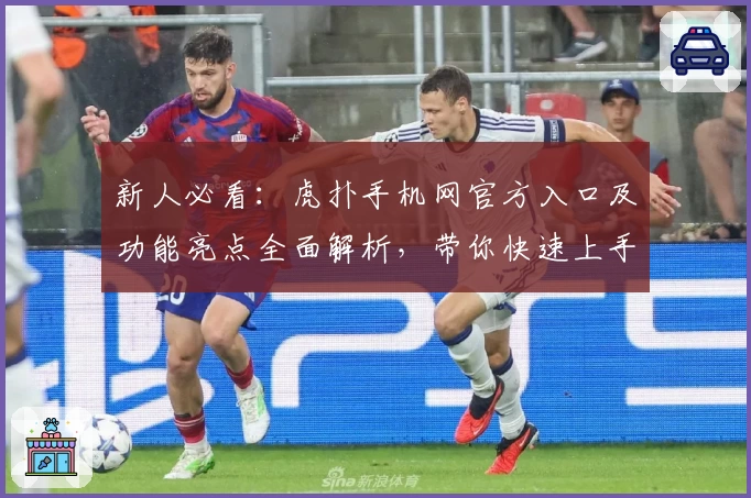 新人必看：虎扑手机网官方入口及功能亮点全面解析，带你快速上手社区精彩