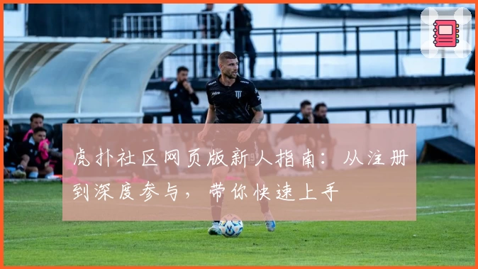 虎扑社区网页版新人指南：从注册到深度参与，带你快速上手