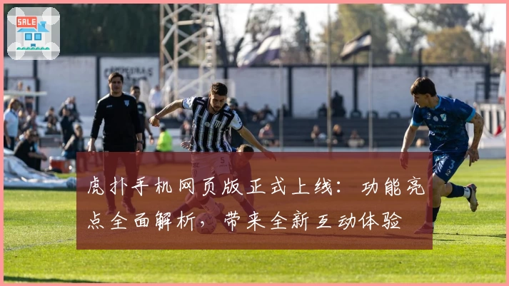 虎扑手机网页版正式上线：功能亮点全面解析，带来全新互动体验