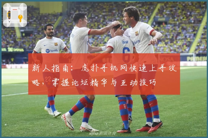 新人指南：虎扑手机网快速上手攻略，掌握论坛精华与互动技巧