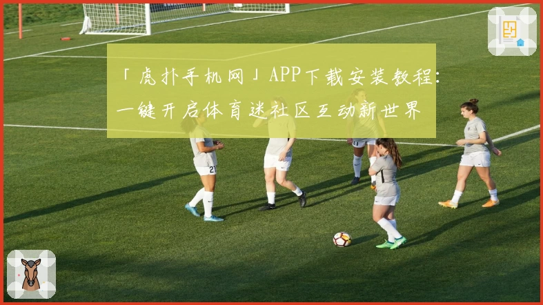 「虎扑手机网」APP下载安装教程：一键开启体育迷社区互动新世界
